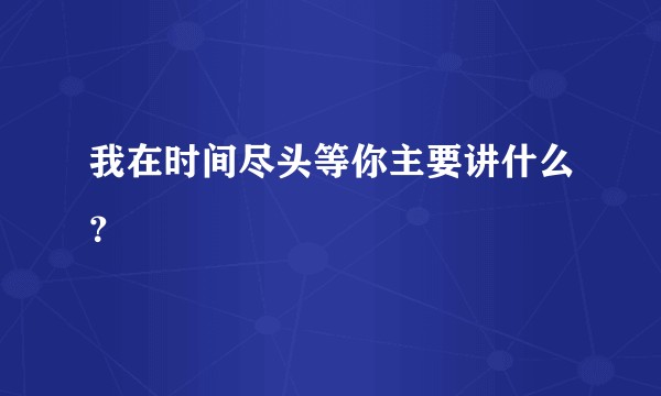 我在时间尽头等你主要讲什么？