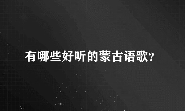 有哪些好听的蒙古语歌？