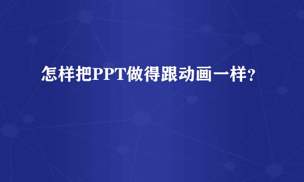 怎样把PPT做得跟动画一样？