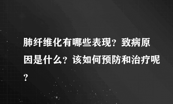 肺纤维化有哪些表现？致病原因是什么？该如何预防和治疗呢？