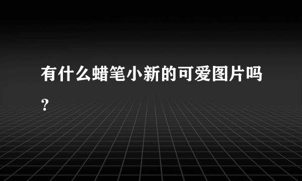 有什么蜡笔小新的可爱图片吗？
