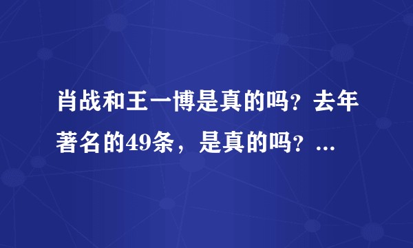 肖战和王一博是真的吗?去年著名的49条,是真的吗?有圈内人爆料吗?
