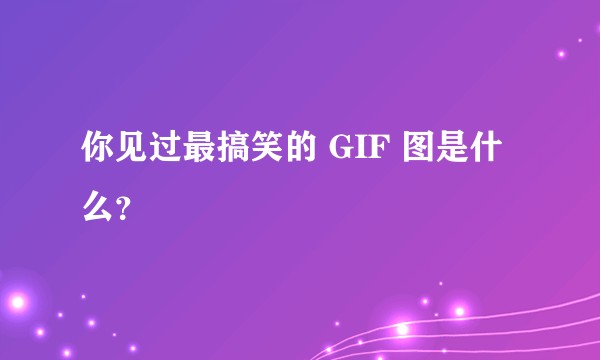 你见过最搞笑的 GIF 图是什么？
