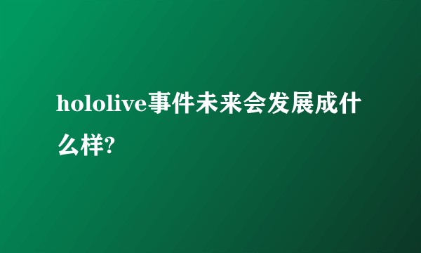 hololive事件未来会发展成什么样?