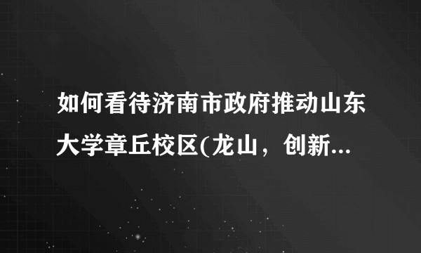 如何看待济南市政府推动山东大学章丘校区(龙山，创新港)最新进展？