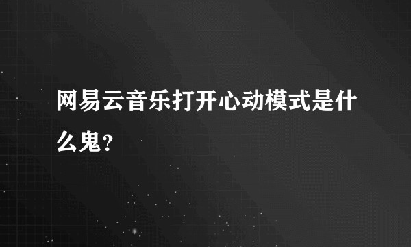 网易云音乐打开心动模式是什么鬼？