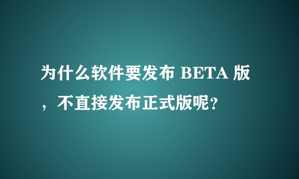 为什么软件要发布 BETA 版，不直接发布正式版呢？