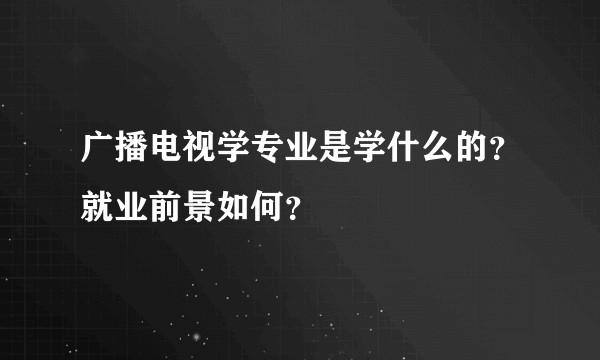 广播电视学专业是学什么的？就业前景如何？