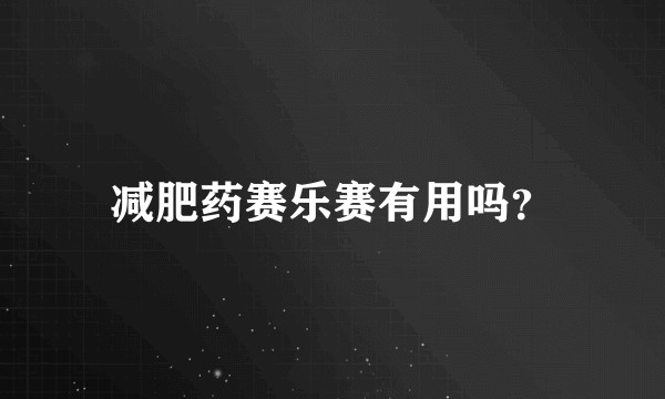 减肥药赛乐赛有用吗？