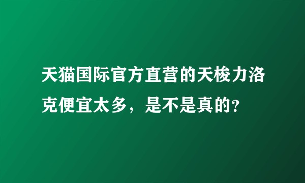 天猫国际官方直营的天梭力洛克便宜太多，是不是真的？