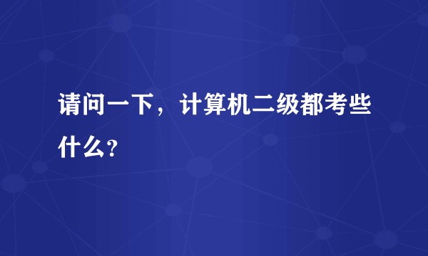 请问一下，计算机二级都考些什么？