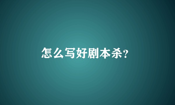 怎么写好剧本杀？