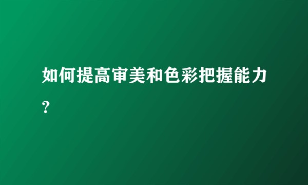 如何提高审美和色彩把握能力？