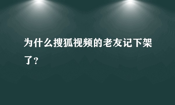 为什么搜狐视频的老友记下架了？