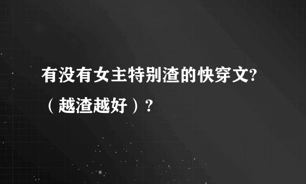 有没有女主特别渣的快穿文?（越渣越好）?