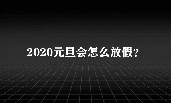 2020元旦会怎么放假？