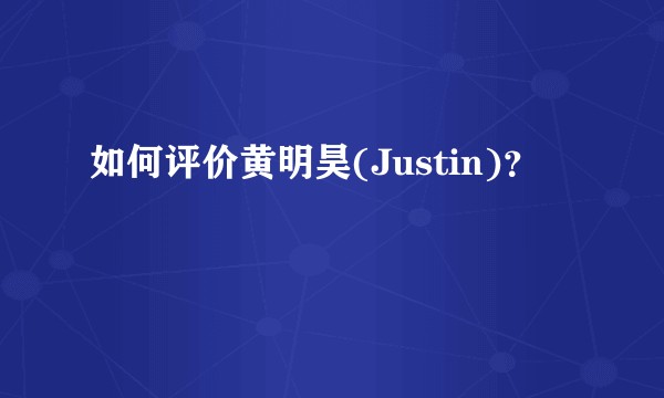 如何评价黄明昊(Justin)？