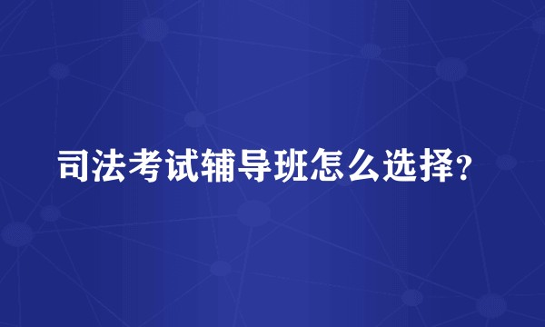 司法考试辅导班怎么选择？