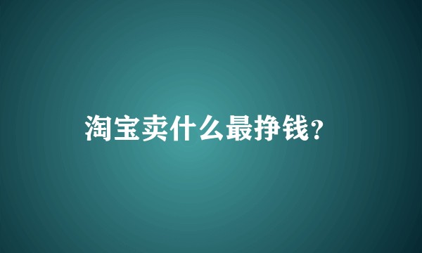 淘宝卖什么最挣钱？