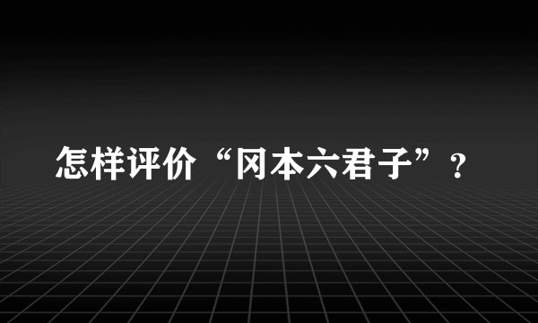 怎样评价“冈本六君子”？