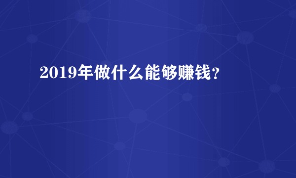 2019年做什么能够赚钱？