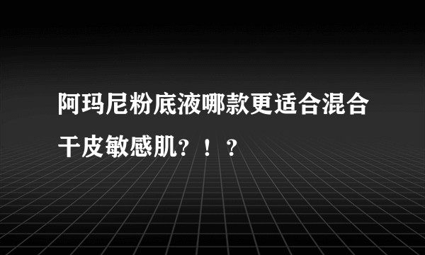 阿玛尼粉底液哪款更适合混合干皮敏感肌？！？