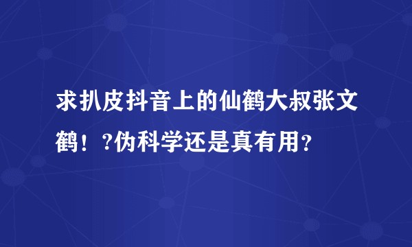 求扒皮抖音上的仙鹤大叔张文鹤！?伪科学还是真有用？