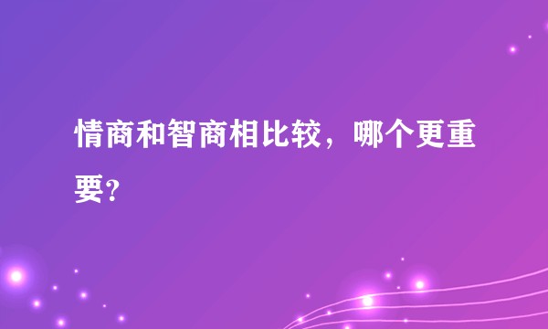 情商和智商相比较，哪个更重要？