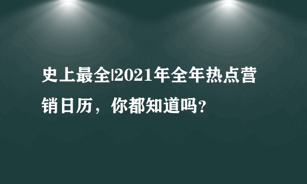 史上最全|2021年全年热点营销日历，你都知道吗？