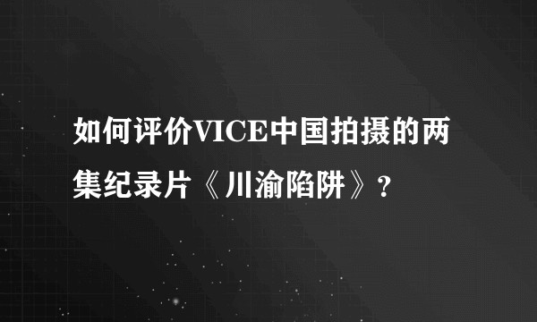 如何评价VICE中国拍摄的两集纪录片《川渝陷阱》？