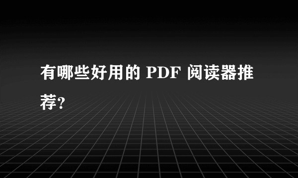 有哪些好用的 PDF 阅读器推荐？