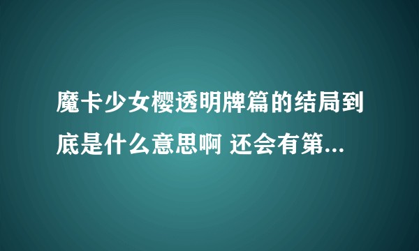 魔卡少女樱透明牌篇的结局到底是什么意思啊 还会有第二季吗？