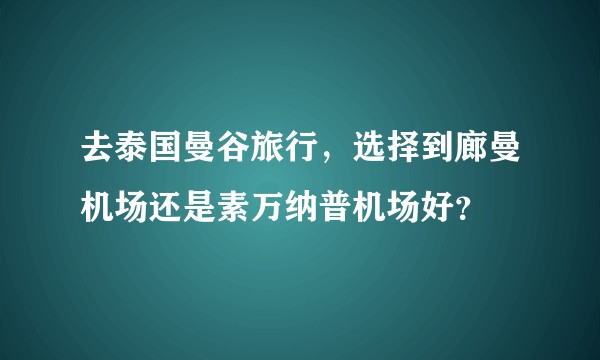 去泰国曼谷旅行，选择到廊曼机场还是素万纳普机场好？