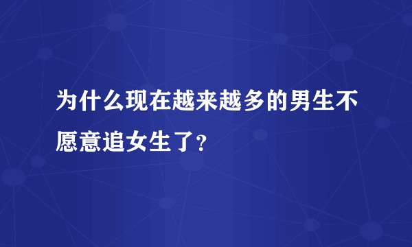 为什么现在越来越多的男生不愿意追女生了？