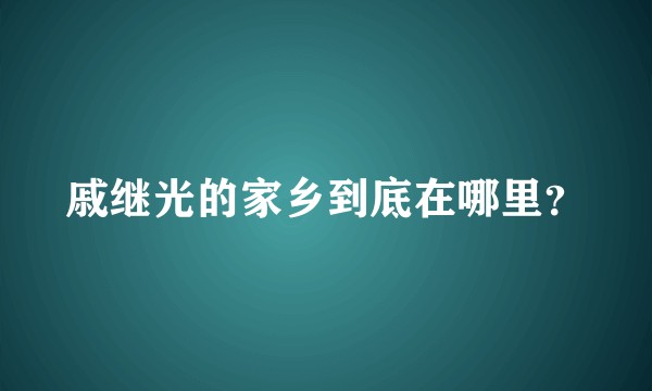 戚继光的家乡到底在哪里？