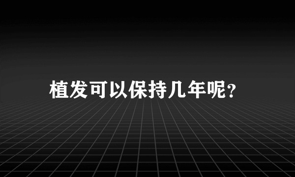 植发可以保持几年呢？