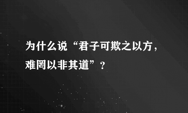 为什么说“君子可欺之以方，难罔以非其道”？