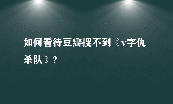 如何看待豆瓣搜不到《v字仇杀队》?