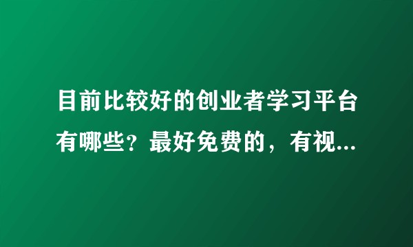 目前比较好的创业者学习平台有哪些？最好免费的，有视频学习的？