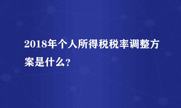 2018年个人所得税税率调整方案是什么?