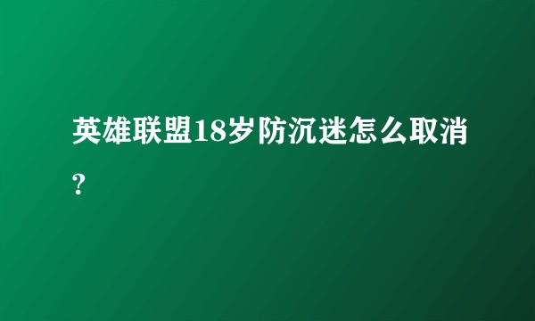 英雄联盟18岁防沉迷怎么取消?