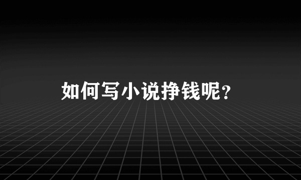 如何写小说挣钱呢？