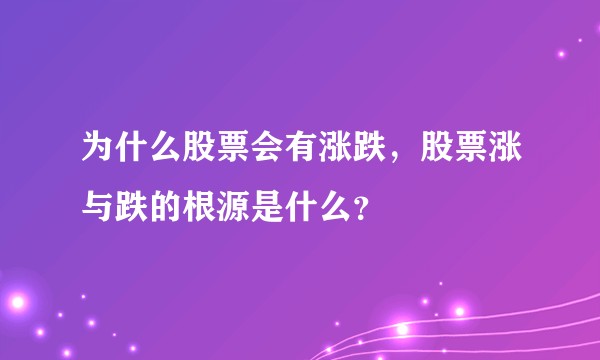为什么股票会有涨跌，股票涨与跌的根源是什么？