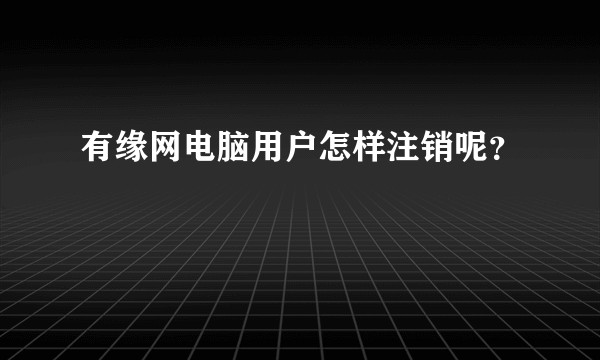有缘网电脑用户怎样注销呢？