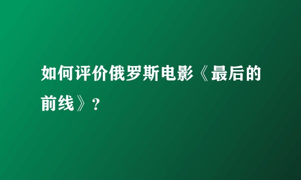如何评价俄罗斯电影《最后的前线》？