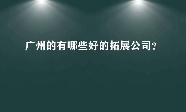 广州的有哪些好的拓展公司？