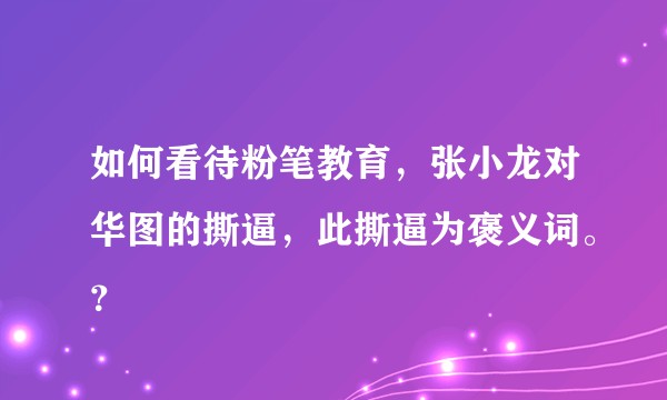 如何看待粉笔教育，张小龙对华图的撕逼，此撕逼为褒义词。？