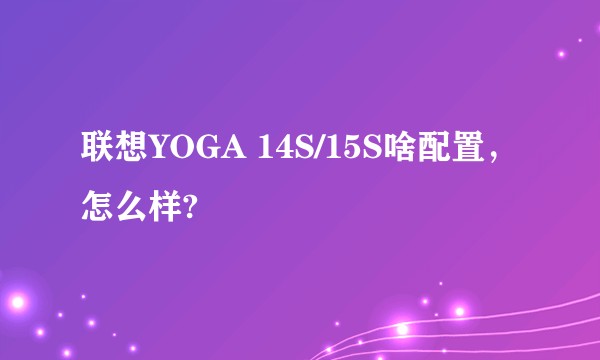 联想YOGA 14S/15S啥配置，怎么样?