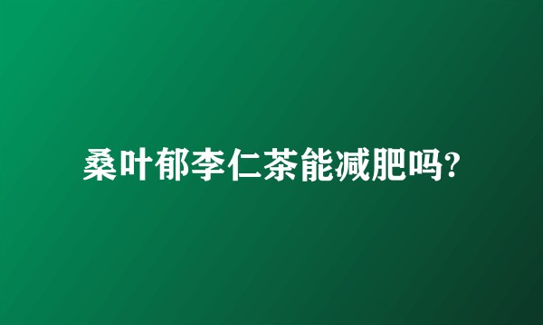 桑叶郁李仁茶能减肥吗?