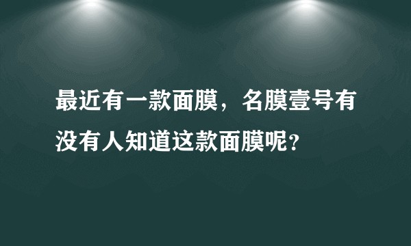 最近有一款面膜，名膜壹号有没有人知道这款面膜呢？